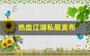 今日新开热血江湖网站：热血江湖私服发布 